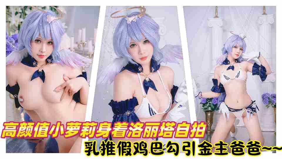 高颜值小萝莉身着洛丽塔自拍假鸡巴乳推勾引金主爸爸~~